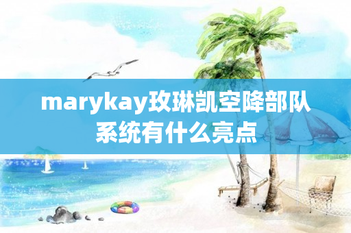 marykay玫琳凯空降部队系统有什么亮点