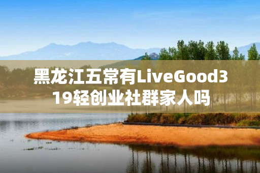 黑龙江五常有LiveGood319轻创业社群家人吗