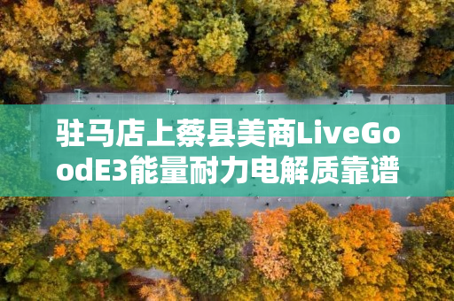 驻马店上蔡县美商LiveGoodE3能量耐力电解质靠谱吗