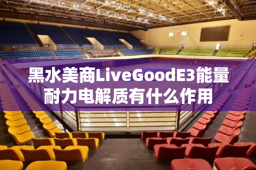 黑水美商LiveGoodE3能量耐力电解质有什么作用