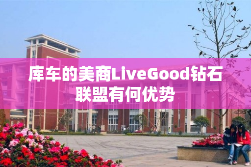 库车的美商LiveGood钻石联盟有何优势