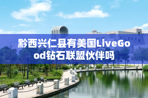 黔西兴仁县有美国LiveGood钻石联盟伙伴吗