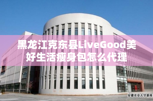 黑龙江克东县LiveGood美好生活瘦身包怎么代理