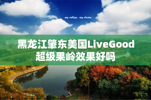 黑龙江肇东美国LiveGood超级果岭效果好吗