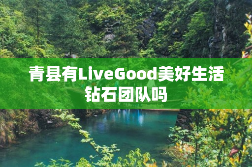 青县有LiveGood美好生活钻石团队吗