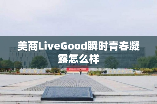 美商LiveGood瞬时青春凝露怎么样