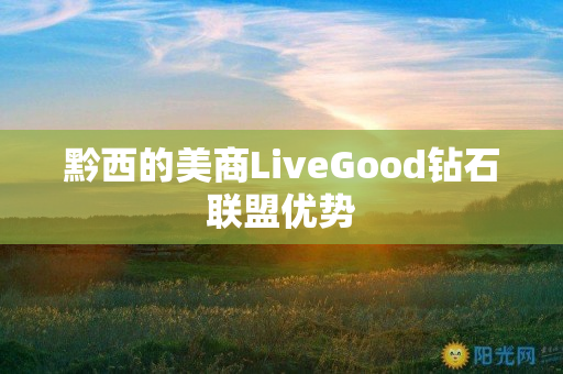 黔西的美商LiveGood钻石联盟优势