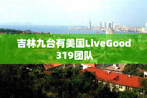 吉林九台有美国LiveGood 319团队