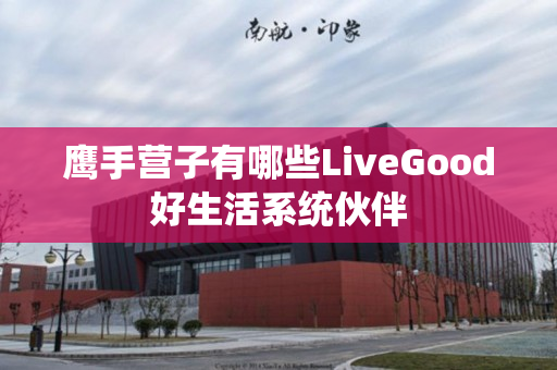 鹰手营子有哪些LiveGood好生活系统伙伴