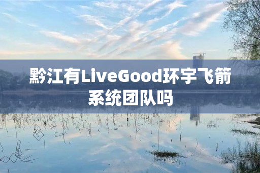 黔江有LiveGood环宇飞箭系统团队吗