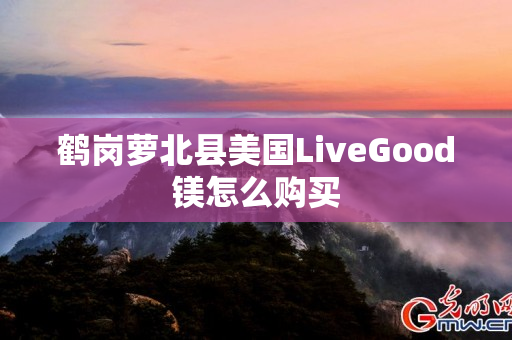 鹤岗萝北县美国LiveGood镁怎么购买