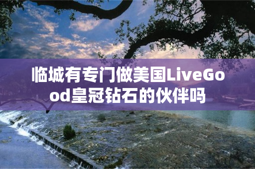 临城有专门做美国LiveGood皇冠钻石的伙伴吗