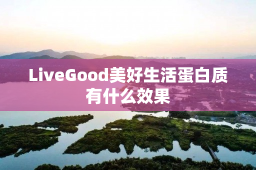 LiveGood美好生活蛋白质有什么效果