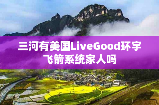 三河有美国LiveGood环宇飞箭系统家人吗