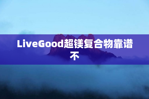 LiveGood超镁复合物靠谱不