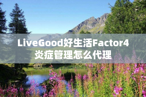 LiveGood好生活Factor4炎症管理怎么代理