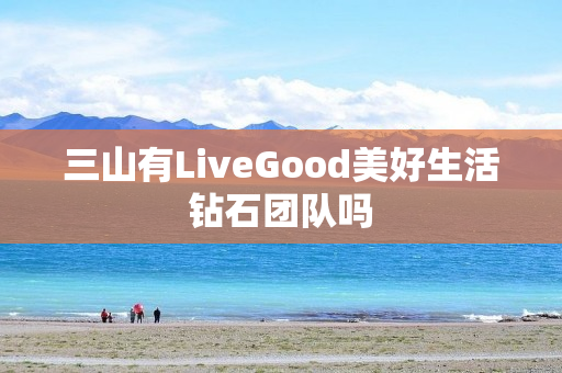 三山有LiveGood美好生活钻石团队吗