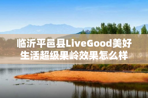 临沂平邑县LiveGood美好生活超级果岭效果怎么样