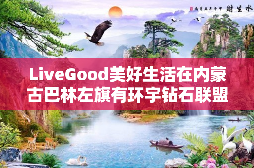 LiveGood美好生活在内蒙古巴林左旗有环宇钻石联盟伙伴吗