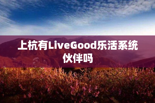 上杭有LiveGood乐活系统伙伴吗