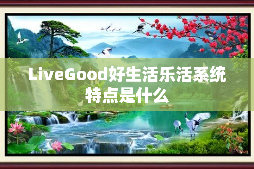 LiveGood好生活乐活系统特点是什么