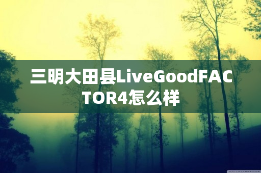 三明大田县LiveGoodFACTOR4怎么样