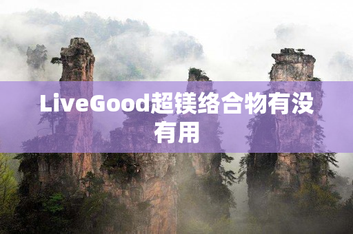 LiveGood超镁络合物有没有用