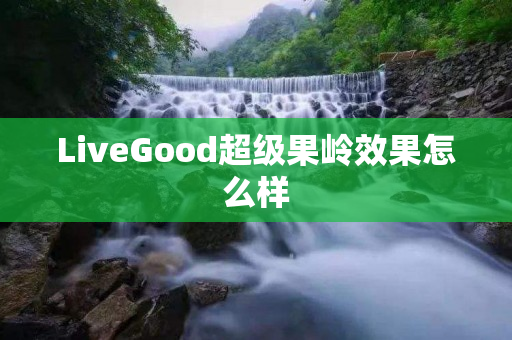 LiveGood超级果岭效果怎么样