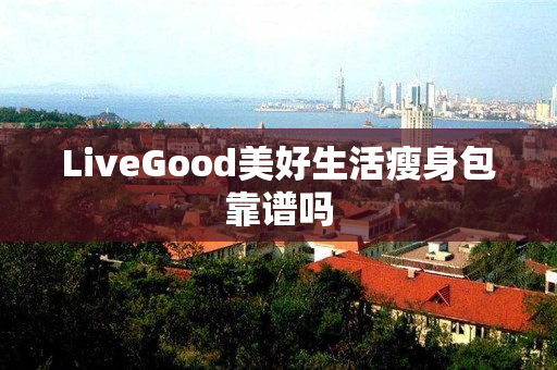 LiveGood美好生活瘦身包靠谱吗