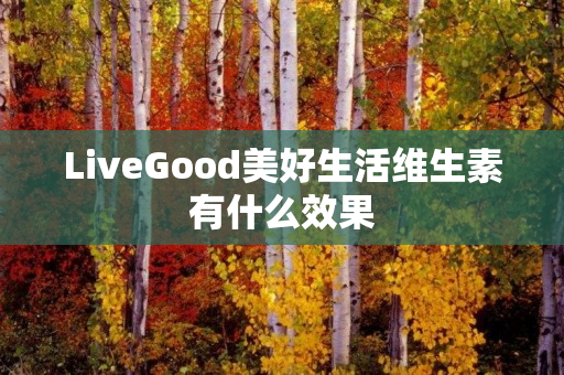 LiveGood美好生活维生素有什么效果