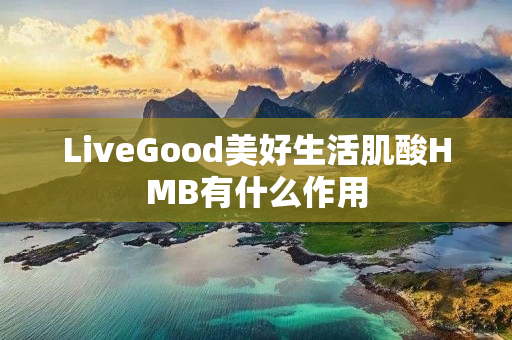 LiveGood美好生活肌酸HMB有什么作用