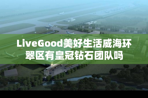 LiveGood美好生活威海环翠区有皇冠钻石团队吗