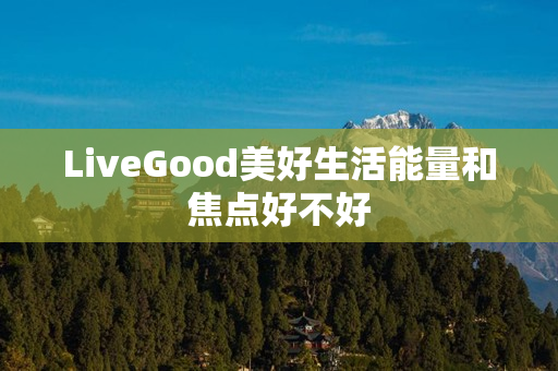 LiveGood美好生活能量和焦点好不好