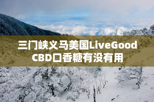 三门峡义马美国LiveGoodCBD口香糖有没有用