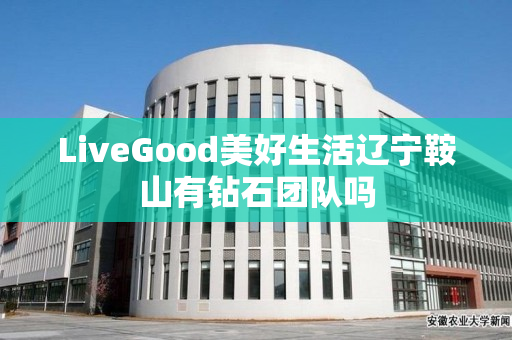 LiveGood美好生活辽宁鞍山有钻石团队吗