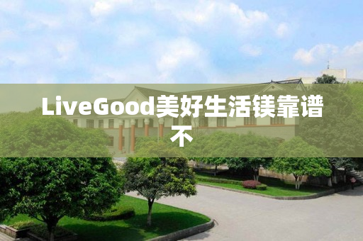 LiveGood美好生活镁靠谱不