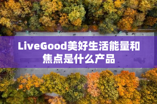 LiveGood美好生活能量和焦点是什么产品