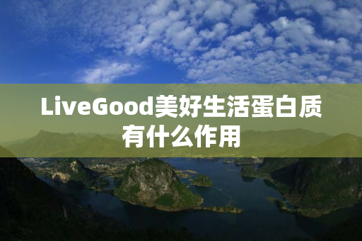 LiveGood美好生活蛋白质有什么作用