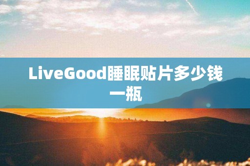 LiveGood睡眠贴片多少钱一瓶