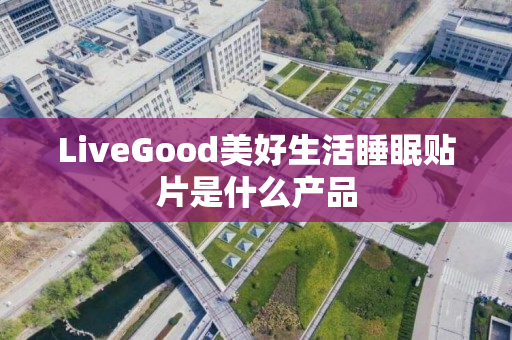 LiveGood美好生活睡眠贴片是什么产品