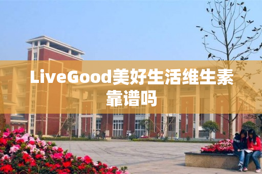 LiveGood美好生活维生素靠谱吗