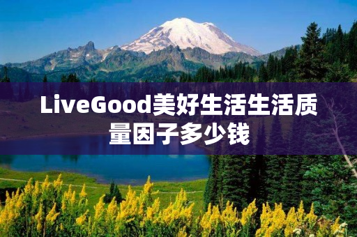 LiveGood美好生活生活质量因子多少钱