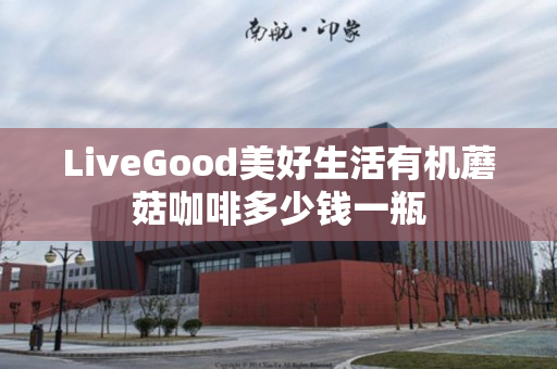 LiveGood美好生活有机蘑菇咖啡多少钱一瓶