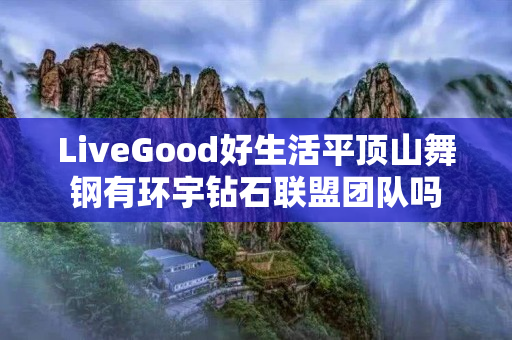 LiveGood好生活平顶山舞钢有环宇钻石联盟团队吗