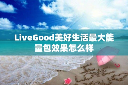 LiveGood美好生活最大能量包效果怎么样