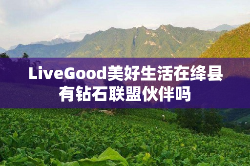 LiveGood美好生活在绛县有钻石联盟伙伴吗