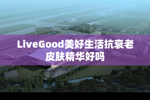 LiveGood美好生活抗衰老皮肤精华好吗