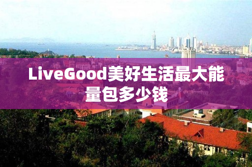 LiveGood美好生活最大能量包多少钱