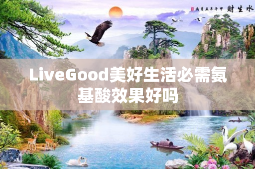 LiveGood美好生活必需氨基酸效果好吗