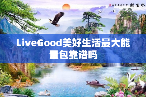 LiveGood美好生活最大能量包靠谱吗